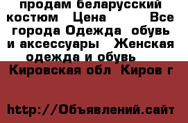 продам беларусский костюм › Цена ­ 500 - Все города Одежда, обувь и аксессуары » Женская одежда и обувь   . Кировская обл.,Киров г.